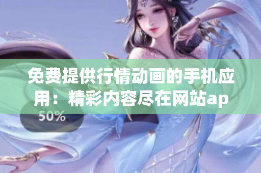 免費提供行情動畫的手機(jī)應(yīng)用：精彩內(nèi)容盡在網(wǎng)站app