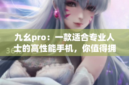 九幺pro：一款適合專業(yè)人士的高性能手機，你值得擁有