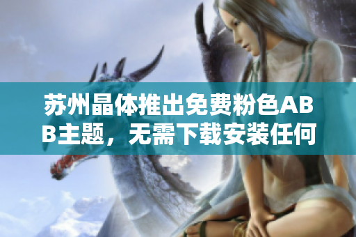 蘇州晶體推出免費粉色ABB主題，無需下載安裝任何軟件