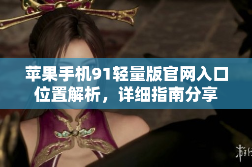 蘋果手機91輕量版官網(wǎng)入口位置解析，詳細指南分享