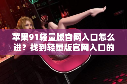 蘋果91輕量版官網(wǎng)入口怎么進？找到輕量版官網(wǎng)入口的方法