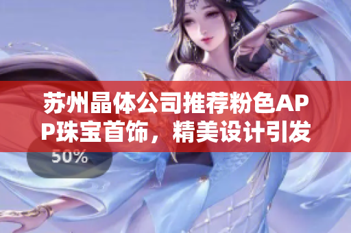 蘇州晶體公司推薦粉色APP珠寶首飾，精美設(shè)計(jì)引發(fā)熱烈關(guān)注