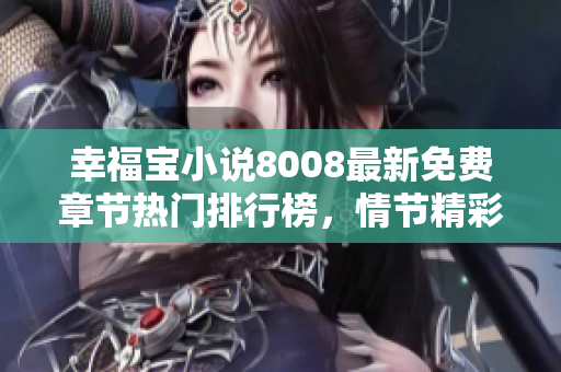 幸福寶小說8008最新免費章節(jié)熱門排行榜，情節(jié)精彩逼人，趕緊閱讀感受一下!