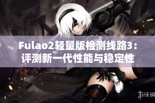 Fulao2輕量版檢測線路3：評測新一代性能與穩(wěn)定性