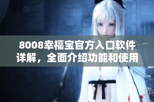 8008幸福寶官方入口軟件詳解，全面介紹功能和使用方法