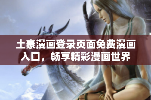 土豪漫畫登錄頁(yè)面免費(fèi)漫畫入口，暢享精彩漫畫世界
