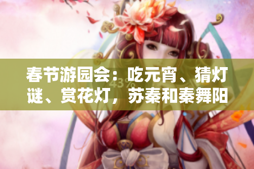 春節(jié)游園會：吃元宵、猜燈謎、賞花燈，蘇秦和秦舞陽同場競技