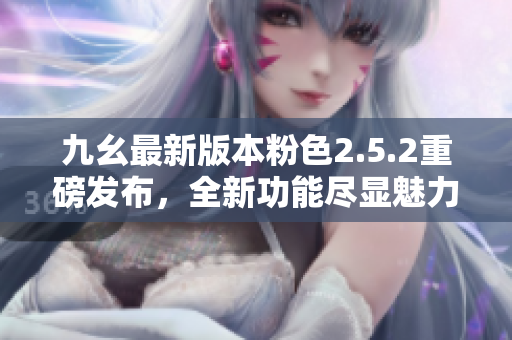 九幺最新版本粉色2.5.2重磅發(fā)布，全新功能盡顯魅力