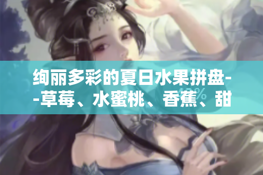 絢麗多彩的夏日水果拼盤--草莓、水蜜桃、香蕉、甜橙、芒果