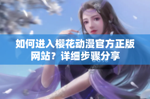 如何進(jìn)入櫻花動(dòng)漫官方正版網(wǎng)站？詳細(xì)步驟分享
