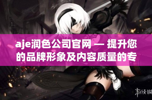 aje潤色公司官網(wǎng) — 提升您的品牌形象及內(nèi)容質(zhì)量的專業(yè)編輯服務(wù)