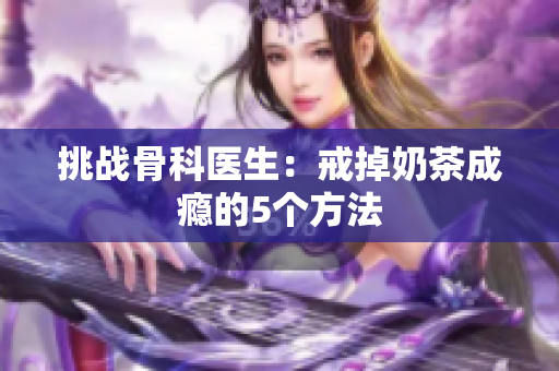 挑戰(zhàn)骨科醫(yī)生：戒掉奶茶成癮的5個(gè)方法