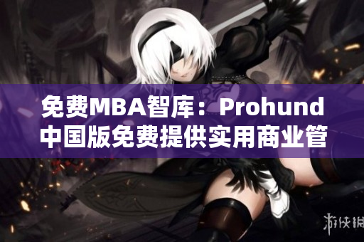 免費(fèi)MBA智庫：Prohund中國版免費(fèi)提供實(shí)用商業(yè)管理課程 
