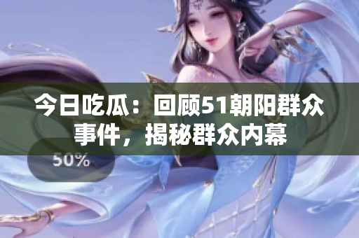 今日吃瓜：回顧51朝陽群眾事件，揭秘群眾內(nèi)幕