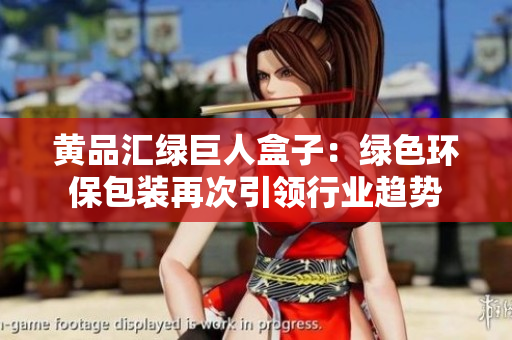 黃品匯綠巨人盒子：綠色環(huán)保包裝再次引領(lǐng)行業(yè)趨勢(shì)