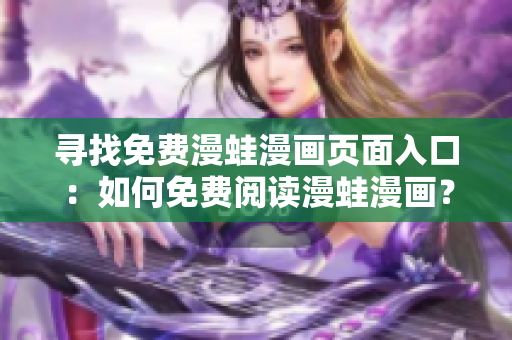 尋找免費漫蛙漫畫頁面入口：如何免費閱讀漫蛙漫畫？