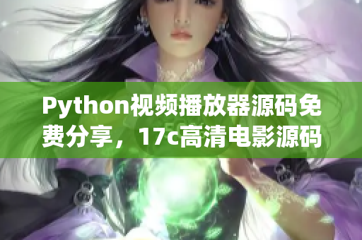 Python視頻播放器源碼免費(fèi)分享，17c高清電影源碼源碼獲取