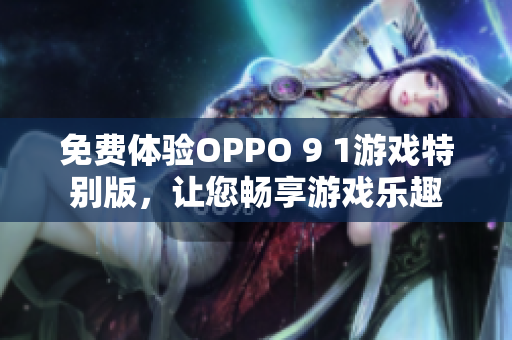免費(fèi)體驗(yàn)OPPO 9 1游戲特別版，讓您暢享游戲樂趣