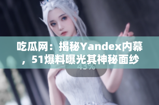 吃瓜網(wǎng)：揭秘Yandex內(nèi)幕，51爆料曝光其神秘面紗