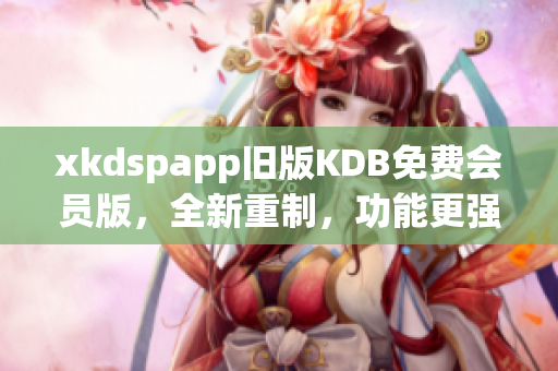 xkdspapp舊版KDB免費會員版，全新重制，功能更強(qiáng)大