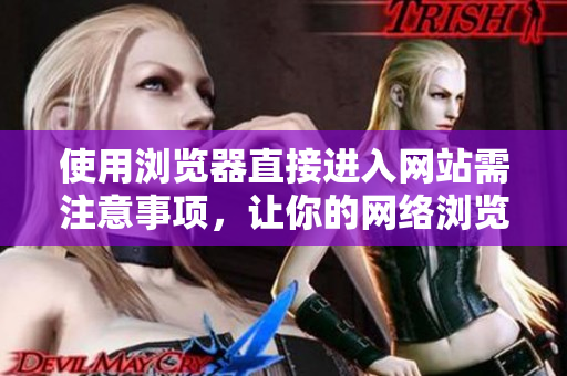 使用瀏覽器直接進(jìn)入網(wǎng)站需注意事項(xiàng)，讓你的網(wǎng)絡(luò)瀏覽更加順暢