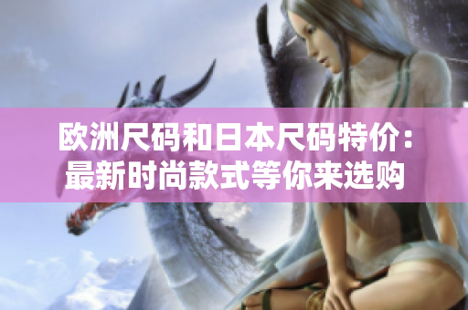 歐洲尺碼和日本尺碼特價：最新時尚款式等你來選購