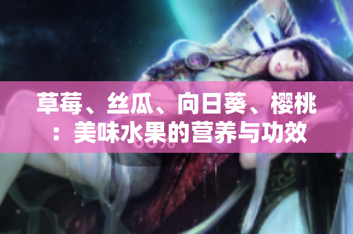草莓、絲瓜、向日葵、櫻桃：美味水果的營養(yǎng)與功效
