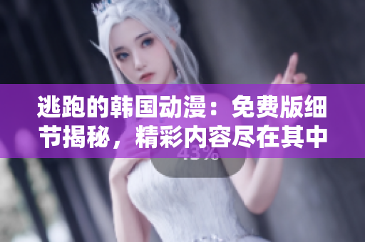 逃跑的韓國動漫：免費版細(xì)節(jié)揭秘，精彩內(nèi)容盡在其中