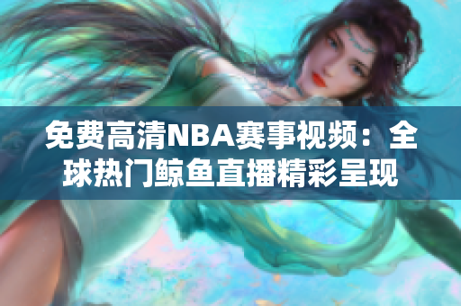 免費(fèi)高清NBA賽事視頻：全球熱門鯨魚直播精彩呈現(xiàn)