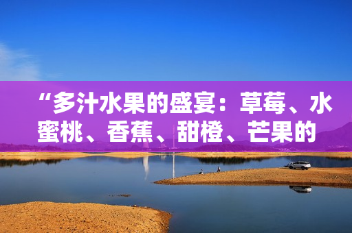 “多汁水果的盛宴：草莓、水蜜桃、香蕉、甜橙、芒果的美味搭配”