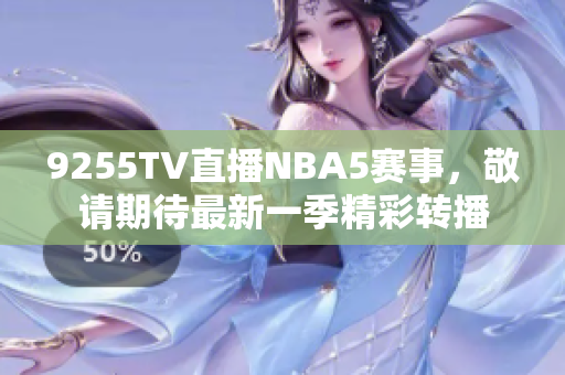 9255TV直播NBA5賽事，敬請期待最新一季精彩轉(zhuǎn)播