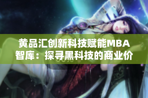 黃品匯創(chuàng)新科技賦能MBA智庫：探尋黑科技的商業(yè)價值