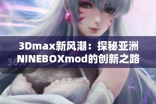 3Dmax新風(fēng)潮：探秘亞洲NINEBOXmod的創(chuàng)新之路