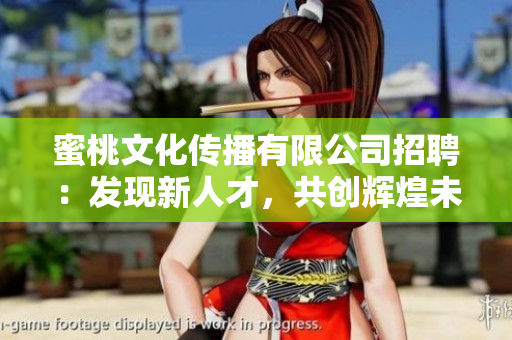 蜜桃文化傳播有限公司招聘：發(fā)現(xiàn)新人才，共創(chuàng)輝煌未來
