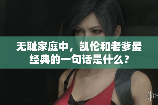 無恥家庭中，凱倫和老爹最經(jīng)典的一句話是什么？