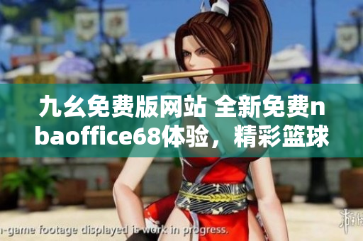 九幺免費(fèi)版網(wǎng)站 全新免費(fèi)nbaoffice68體驗(yàn)，精彩籃球賽事隨時(shí)觀看