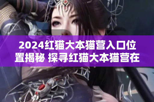 2024紅貓大本貓營入口位置揭秘 探尋紅貓大本貓營在哪？