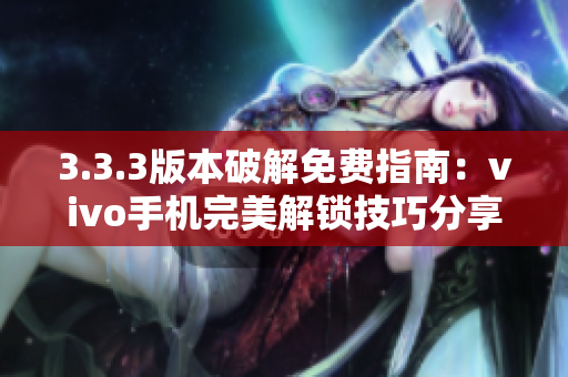3.3.3版本破解免費(fèi)指南：vivo手機(jī)完美解鎖技巧分享