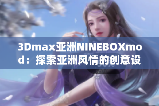 3Dmax亞洲NINEBOXmod：探索亞洲風情的創(chuàng)意設(shè)計大作