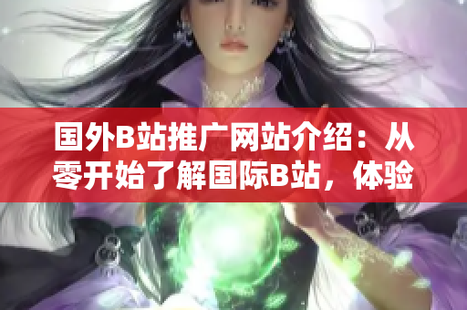 國外B站推廣網(wǎng)站介紹：從零開始了解國際B站，體驗(yàn)全新視頻世界