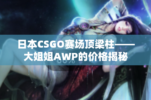 日本CSGO賽場(chǎng)頂梁柱——大姐姐AWP的價(jià)格揭秘
