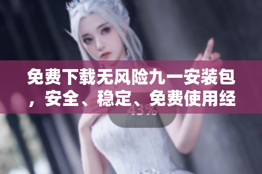 免費(fèi)下載無風(fēng)險(xiǎn)九一安裝包，安全、穩(wěn)定、免費(fèi)使用經(jīng)久不衰