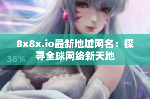 8x8x.io最新地域網(wǎng)名：探尋全球網(wǎng)絡(luò)新天地