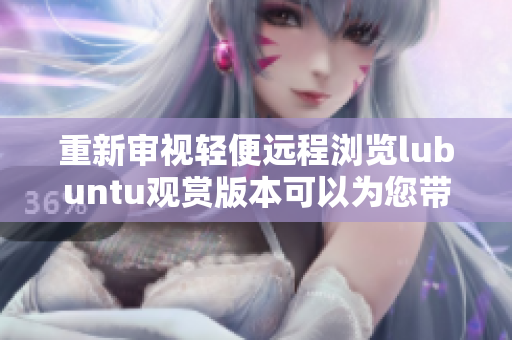 重新審視輕便遠(yuǎn)程瀏覽lubuntu觀(guān)賞版本可以為您帶來(lái)怎樣的便利