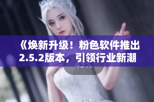 《煥新升級！粉色軟件推出2.5.2版本，引領行業(yè)新潮尚》