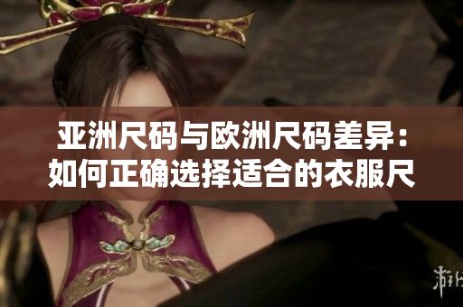 亞洲尺碼與歐洲尺碼差異：如何正確選擇適合的衣服尺碼