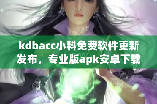 kdbacc小科免費軟件更新發(fā)布，專業(yè)版apk安卓下載