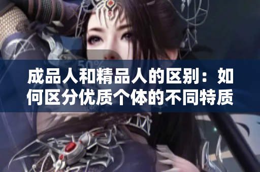 成品人和精品人的區(qū)別：如何區(qū)分優(yōu)質(zhì)個(gè)體的不同特質(zhì)