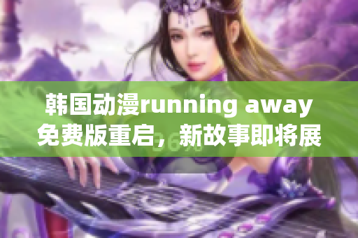 韓國(guó)動(dòng)漫running away免費(fèi)版重啟，新故事即將展開