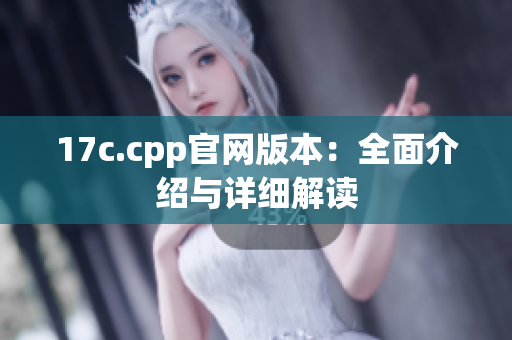 17c.cpp官網(wǎng)版本：全面介紹與詳細(xì)解讀